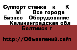 Суппорт станка  1к62,16К20, 1М63. - Все города Бизнес » Оборудование   . Калининградская обл.,Балтийск г.